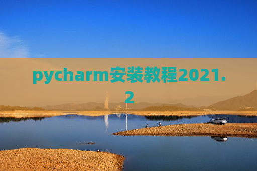 pycharm安装教程2021.2 pycharm安装教程2021.2